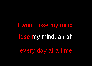 I won't lose my mind,

lose my mind, ah ah

every day at a time