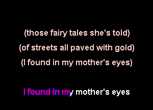(those fairy tales she's told)
(of streets all paved with gold)

(I found in my mother's eyes)

lfmmd In my mother's eyes