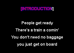 W1

People get ready
There's a train a comin'
You don't need no baggage

you just get on board