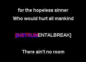 for the hopeless sinner
Who would hurt all mankind

WENTALBREAK)

There ain't no room