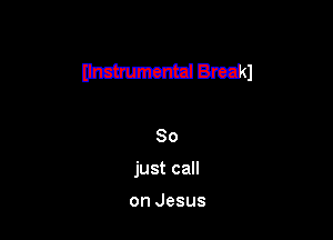 So

just call

on Jesus