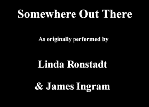 Somewhere Out There

Mmmw

Linda Bnmrtcdt
Jam Ingmm