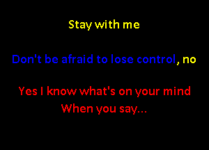 Stay with me

Don't be afraid to lose control, no

Yes I know what's on your mind
When you say...