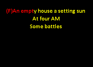 (F)An empty house a setting sun
At four AM
Some battles