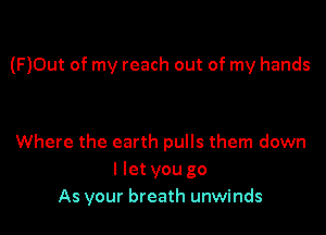 (F)0ut of my reach out of my hands

Where the earth pulls them down
I let you go
As your breath unwinds
