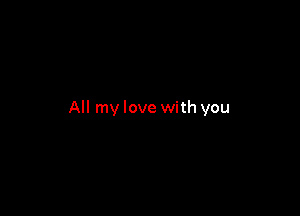 All my love with you