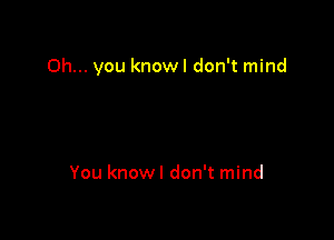 Oh... you knowl don't mind

You knowl don't mind