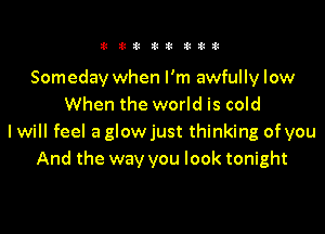 11 311! i!!3 titil

Someday when I'm awfully low
When the world is cold

I will feel a glowjust thinking of you
And the way you look tonight