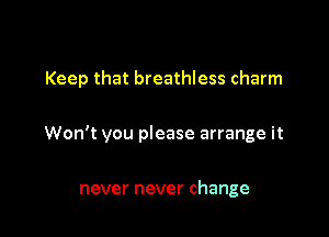 Keep that breathless charm

Won't you please arrange it

never never change