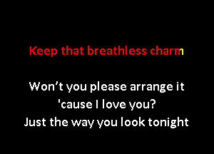 Keep that breathless charm

Won't you please arrange it
'cause I love you?
Just the way you look tonight