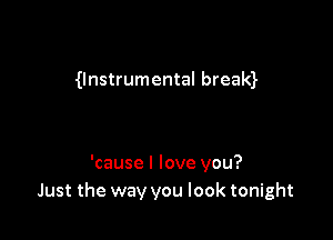 0nstrumental bream

'cause I love you?
Just the way you look tonight