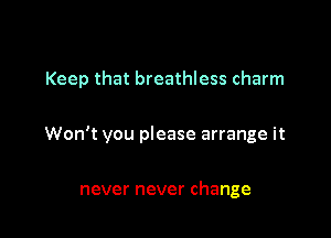 Keep that breathless charm

Won't you please arrange it

never never change
