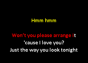 Hmm hmm

Won't you please arrange it
'cause I love you?
Just the way you look tonight