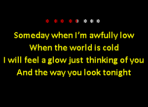 11 311! i!!3 titil

Someday when I'm awfully low
When the world is cold

I will feel a glowjust thinking of you
And the way you look tonight