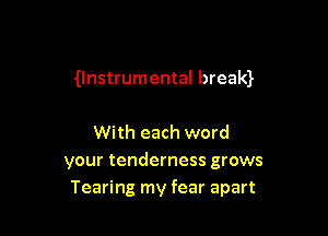 Unstrumental bream

With each word
your tenderness grows
Tearing my fear apart