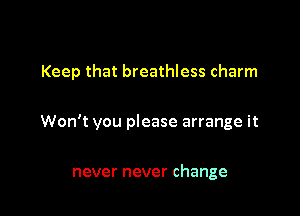 Keep that breathless charm

Won't you please arrange it

never never change