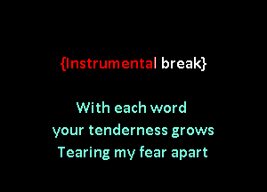 Unstrumental bream

With each word
your tenderness grows
Tearing my fear apart