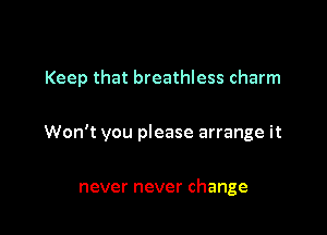 Keep that breathless charm

Won't you please arrange it

never never change