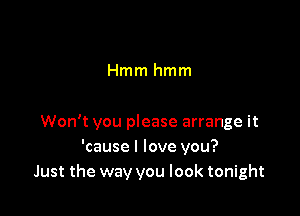 Hmm hmm

Won't you please arrange it
'cause I love you?
Just the way you look tonight