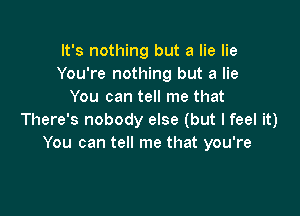 It's nothing but a lie lie
You're nothing but a lie
You can tell me that

There's nobody else (but I feel it)
You can tell me that you're