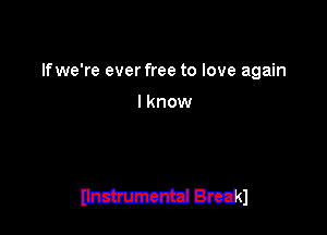 lfwe're ever free to love again

lknow