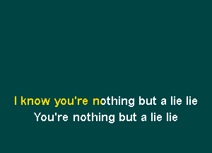 I know you're nothing but a lie lie
You're nothing but a lie lie