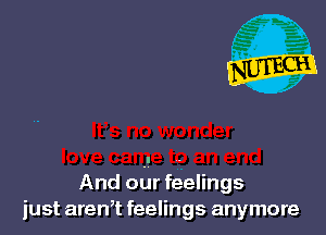 And odr feelings
just arenT feelings anymore