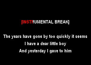 IIHSTRUMENTAL BREAKI

The years have gone by too quickly it seems

I have a dear little boy
And yesterday I gave to him