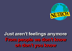 J ust aren,t feelings anymore