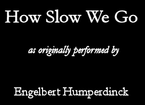 How Slow We ' Go

wWWb

Engelbert Hump exda'nck