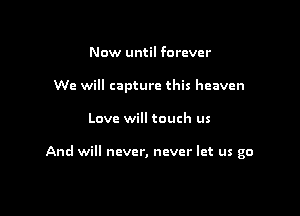 Now until forever
We will capture this heaven

Love will touch us

And will never, never let us go