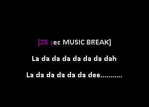 l25 sec MUSIC BREAKI

La da cla cla da da da dah

La da da da da da dcc ...........