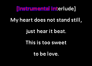 Hmmmcntd InterludeJ

My heart does not stand still,
just hear it beat.
This is too sweet

to be love.