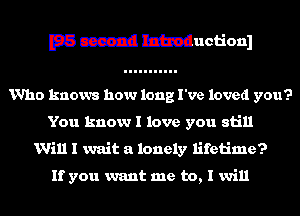 E33 c3312! mauctionl
Who knows how long I've loved you?
You know I love you still
Will I wait a lonely lifetime?

If you want me to, I will