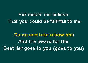 For makin' me believe
That you could be faithful to me

Go on and take a bow ohh
And the award for the
Best liar goes to you (goes to you)