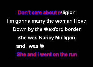 Don't care about religion
I'm gonna marry the woman I love
Down by the We.v

nm'ommmm
l (2311.70sz
Chomlwent on the run