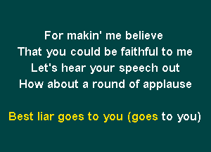 For makin' me believe
That you could be faithful to me
Let's hear your speech out
How about a round of applause

Best liar goes to you (goes to you)