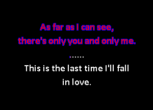 Anhulecncco,

This is the last time I'll fall
in love.