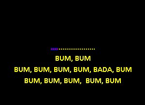 BUM, BUM
BUM, BUM, BUM, BUM, BADA, BUM
BUM, BUM, BUM, BUM, BUM