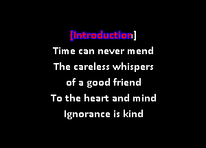 W1

Time can never mend

The careless whispers

of a good friend
To the heart and mind

Ignorance is kind
