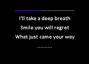I'll take a deep breath

Smile you will regret

What just came your way