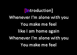 Untroductionl
Whenever I'm alone with you
You make me feel
like I am home again

Whenever I'm alone with you

You make me feel