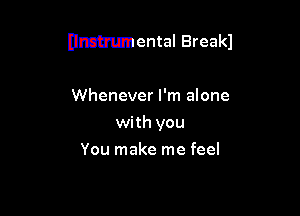 DMMental Break)

Whenever I'm alone
with you
You make me feel