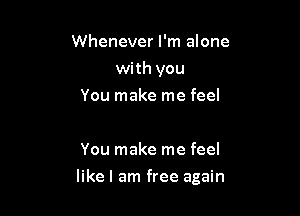 Whenever I'm alone
with you
You make me feel

You make me feel

like I am free again