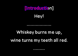 Whiskey bums me up,

wine turns my teeth all red.