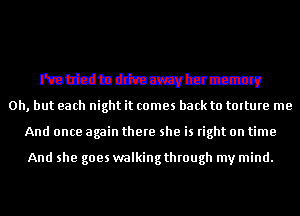 mubdtndetuczzz-w

Oh, but each night it comes back to talture me
And once again there she is right on time

And she goes walkingthrough my mind.