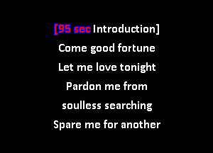 m3 cznlntroductionl
Come good fortune
Let me love tonight

Pardon me from

soulless searching

Spare me for another