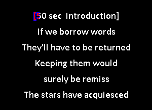 I50 sec lntroductionl

lfwe borrow words
They'll have to be returned
Keeping them would
surely be remiss

The stars have acquiesced