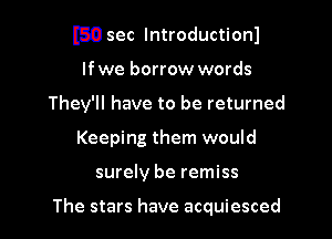 I59 sec lntroductionl

lfwe borrow words
They'll have to be returned
Keeping them would
surely be remiss

The stars have acquiesced