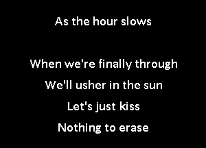 As the hour slows

When we're finally through

We'll usher in the sun
Let's just kiss

Nothing to erase